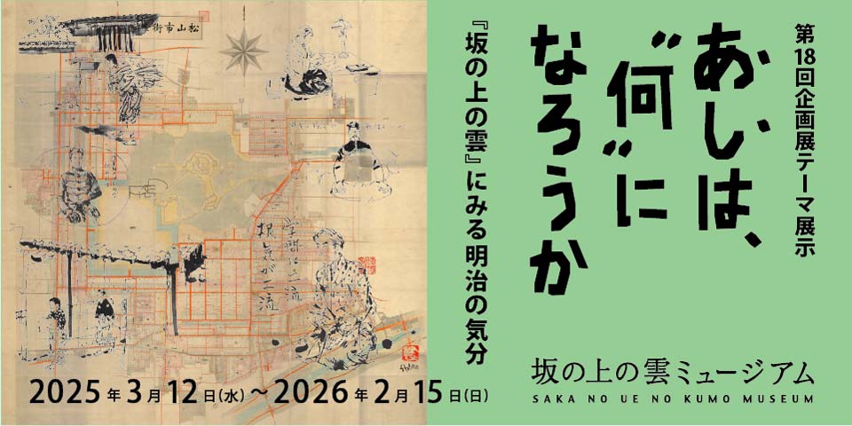 第18回企画展　あしは、〝何〟になろうか ー『坂の上の雲』にみる明治の気分